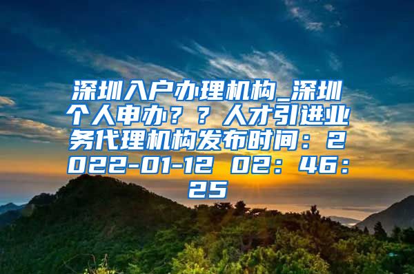 深圳入户办理机构_深圳个人申办？？人才引进业务代理机构发布时间：2022-01-12 02：46：25