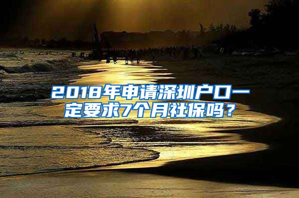 2018年申请深圳户口一定要求7个月社保吗？