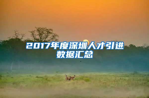 2017年度深圳人才引进数据汇总