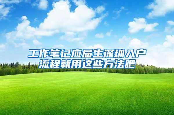 工作笔记应届生深圳入户流程就用这些方法吧