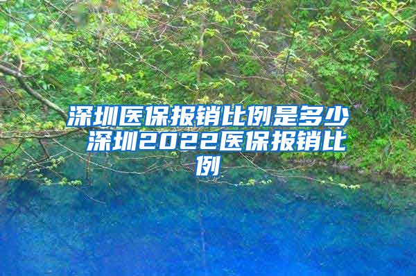 深圳医保报销比例是多少 深圳2022医保报销比例