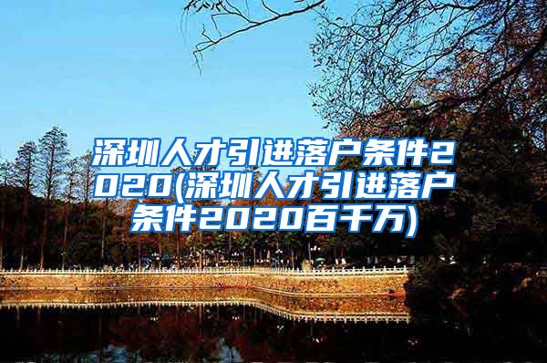 深圳人才引进落户条件2020(深圳人才引进落户条件2020百千万)