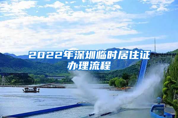 2022年深圳临时居住证办理流程