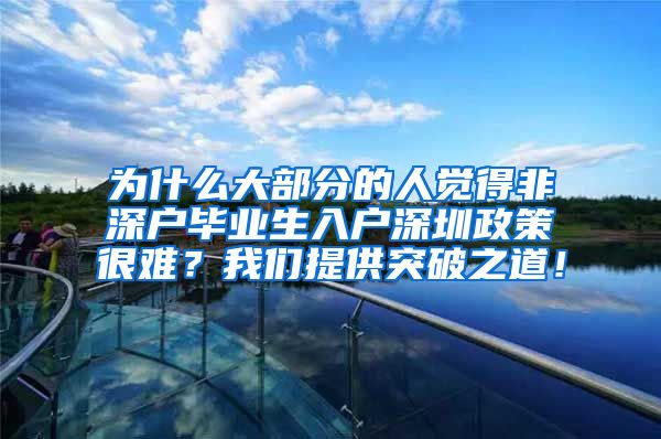 为什么大部分的人觉得非深户毕业生入户深圳政策很难？我们提供突破之道！