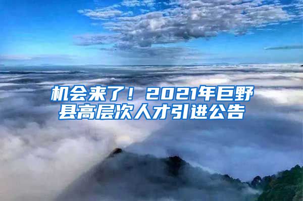 机会来了！2021年巨野县高层次人才引进公告