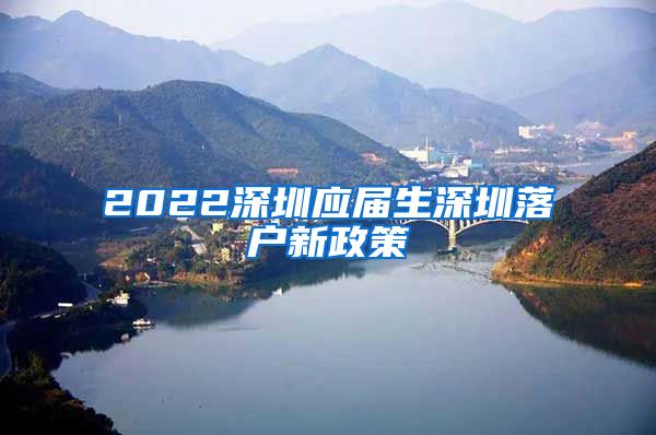 2022深圳应届生深圳落户新政策