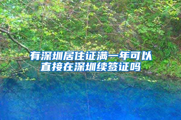 有深圳居住证满一年可以直接在深圳续签证吗