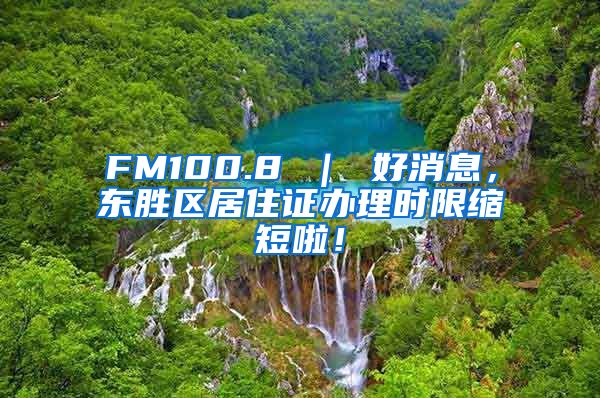 FM100.8 ｜ 好消息，东胜区居住证办理时限缩短啦！