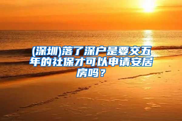 (深圳)落了深户是要交五年的社保才可以申请安居房吗？