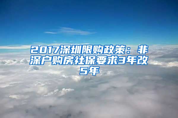 2017深圳限购政策：非深户购房社保要求3年改5年