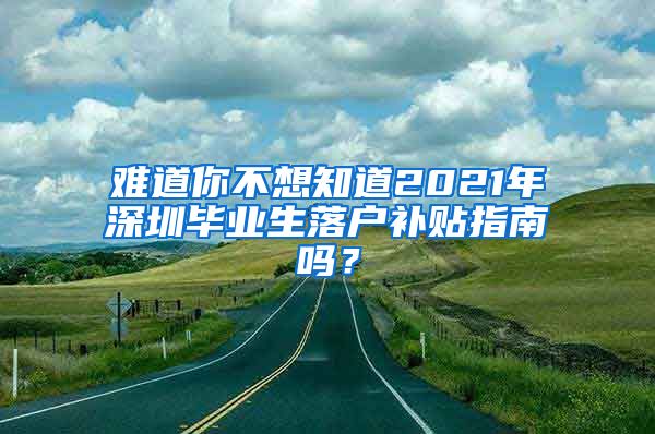 难道你不想知道2021年深圳毕业生落户补贴指南吗？