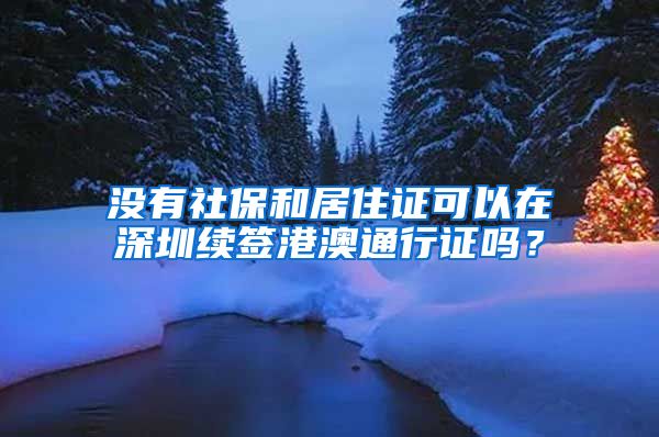 没有社保和居住证可以在深圳续签港澳通行证吗？