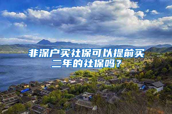 非深户买社保可以提前买二年的社保吗？