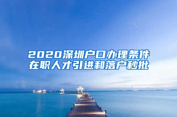 2020深圳户口办理条件在职人才引进和落户秒批