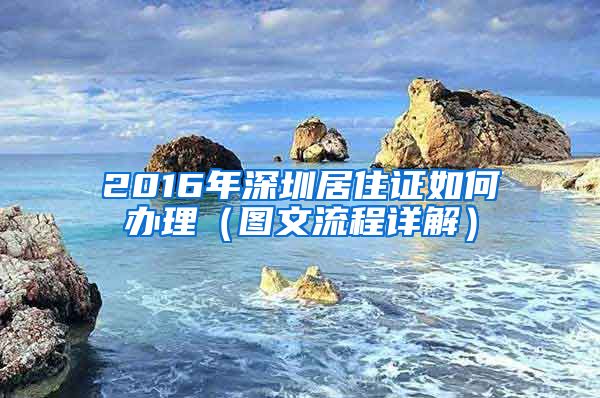 2016年深圳居住证如何办理（图文流程详解）