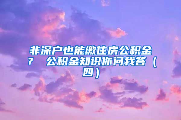 非深户也能缴住房公积金？ 公积金知识你问我答（四）