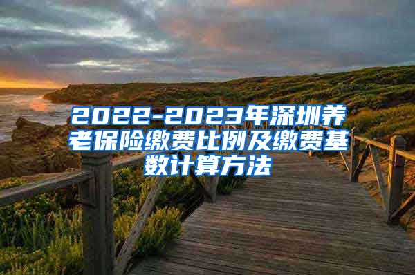 2022-2023年深圳养老保险缴费比例及缴费基数计算方法