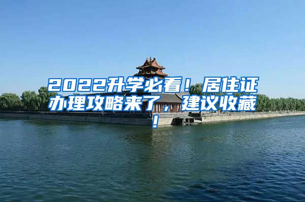 2022升学必看！居住证办理攻略来了，建议收藏！