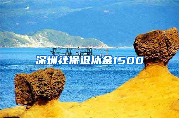 深圳社保退休金1500