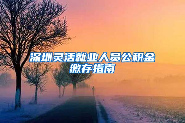 深圳灵活就业人员公积金缴存指南