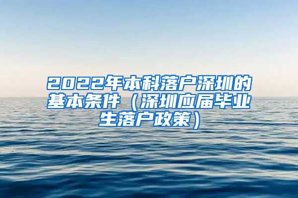 2022年本科落户深圳的基本条件（深圳应届毕业生落户政策）