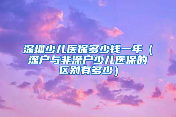 深圳少儿医保多少钱一年（深户与非深户少儿医保的区别有多少）