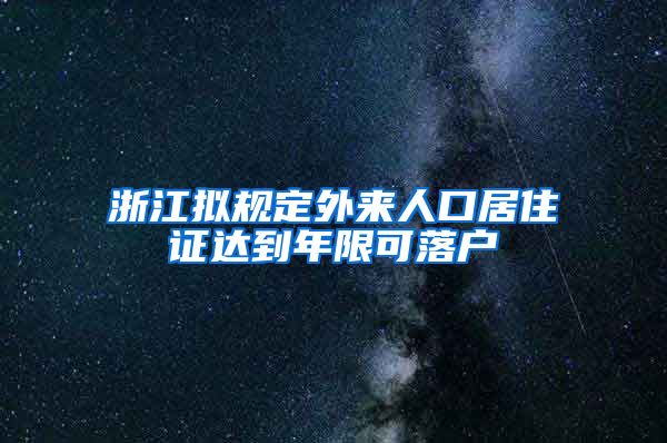 浙江拟规定外来人口居住证达到年限可落户