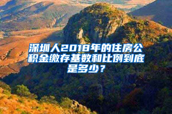 深圳人2018年的住房公积金缴存基数和比例到底是多少？