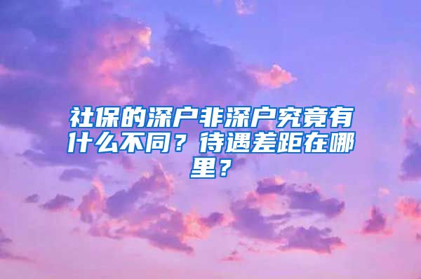 社保的深户非深户究竟有什么不同？待遇差距在哪里？