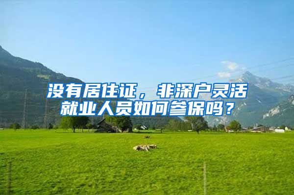 没有居住证，非深户灵活就业人员如何参保吗？