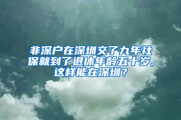 非深户在深圳交了九年社保就到了退休年龄五十岁,这样能在深圳？