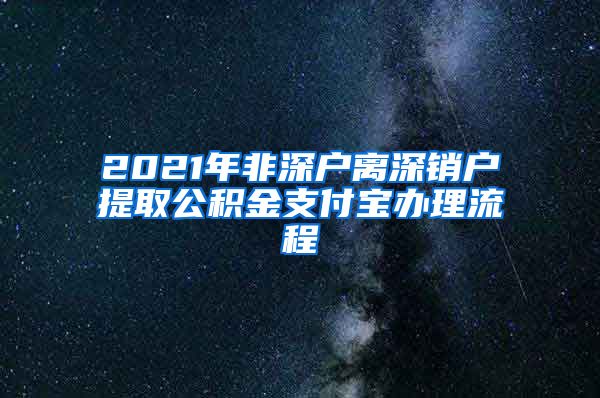 2021年非深户离深销户提取公积金支付宝办理流程