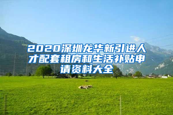 2020深圳龙华新引进人才配套租房和生活补贴申请资料大全