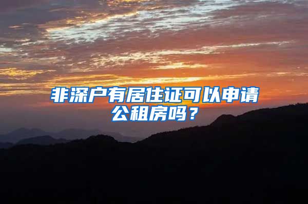 非深户有居住证可以申请公租房吗？