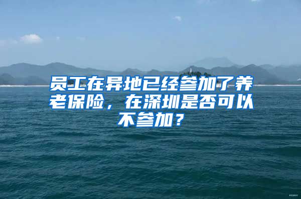 员工在异地已经参加了养老保险，在深圳是否可以不参加？