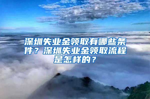 深圳失业金领取有哪些条件？深圳失业金领取流程是怎样的？