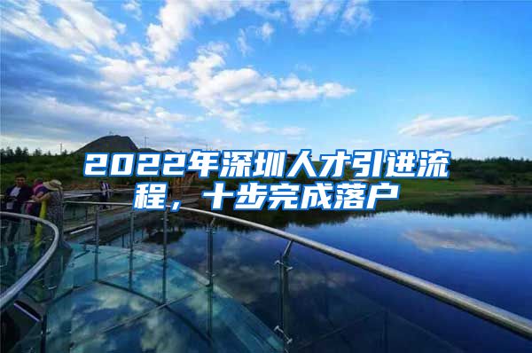 2022年深圳人才引进流程，十步完成落户