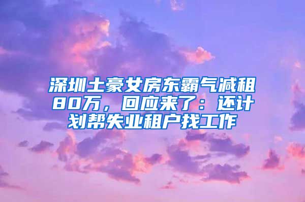 深圳土豪女房东霸气减租80万，回应来了：还计划帮失业租户找工作