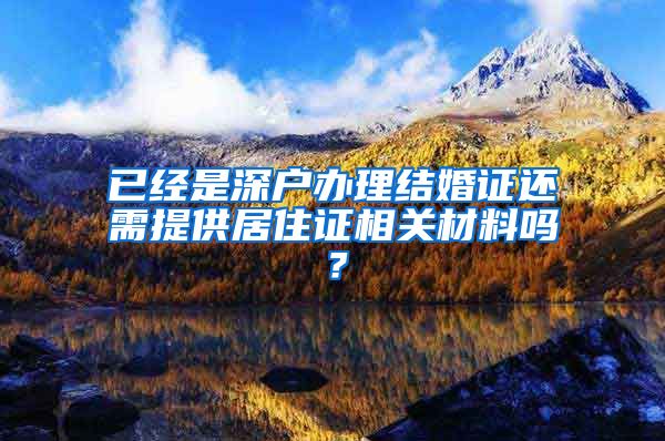 已经是深户办理结婚证还需提供居住证相关材料吗？