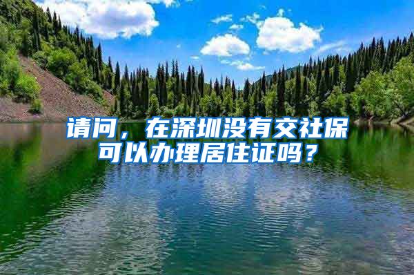 请问，在深圳没有交社保可以办理居住证吗？