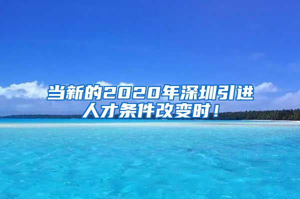 当新的2020年深圳引进人才条件改变时！