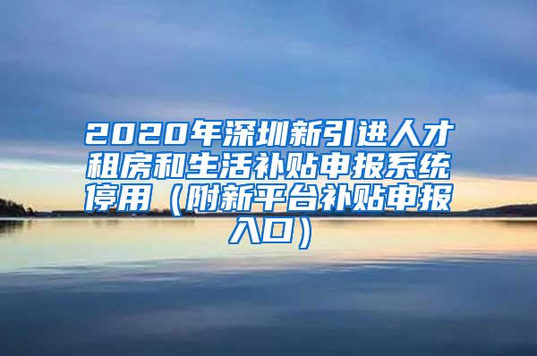 2020年深圳新引进人才租房和生活补贴申报系统停用（附新平台补贴申报入口）