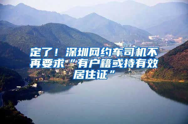 定了！深圳网约车司机不再要求“有户籍或持有效居住证”