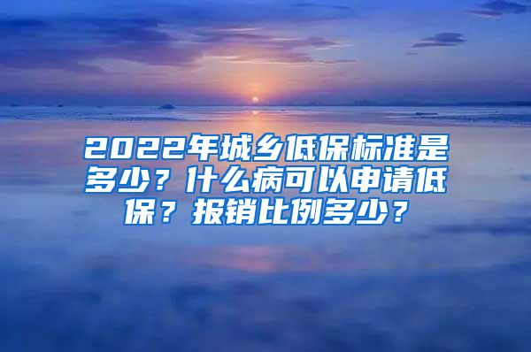 2022年城乡低保标准是多少？什么病可以申请低保？报销比例多少？