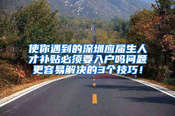 使你遇到的深圳应届生人才补贴必须要入户吗问题更容易解决的3个技巧！