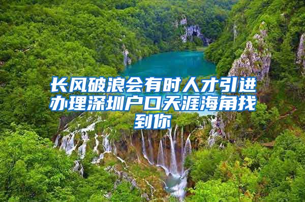 长风破浪会有时人才引进办理深圳户口天涯海角找到你