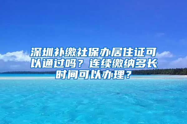 深圳补缴社保办居住证可以通过吗？连续缴纳多长时间可以办理？