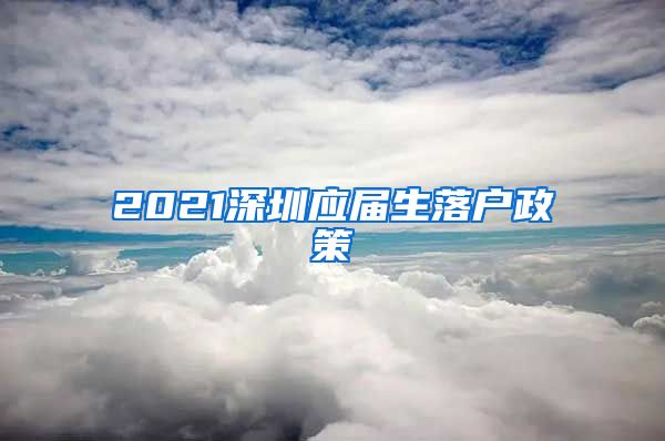 2021深圳应届生落户政策