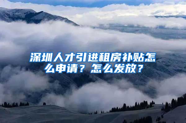 深圳人才引进租房补贴怎么申请？怎么发放？