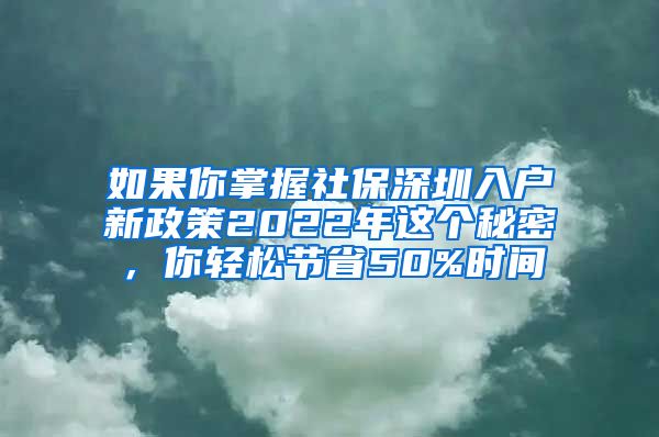 如果你掌握社保深圳入户新政策2022年这个秘密，你轻松节省50%时间